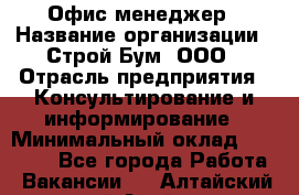 Офис-менеджер › Название организации ­ Строй Бум, ООО › Отрасль предприятия ­ Консультирование и информирование › Минимальный оклад ­ 17 000 - Все города Работа » Вакансии   . Алтайский край,Алейск г.